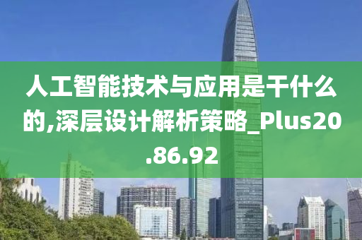 人工智能技术与应用是干什么的,深层设计解析策略_Plus20.86.92