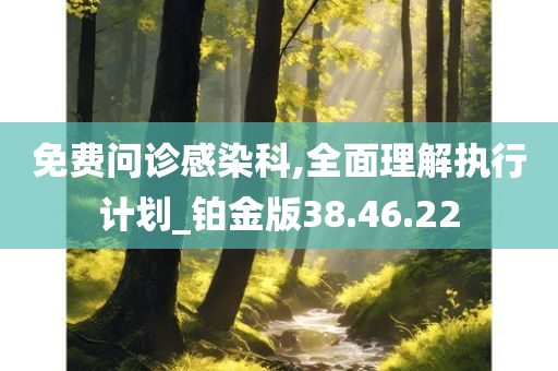 免费问诊感染科,全面理解执行计划_铂金版38.46.22