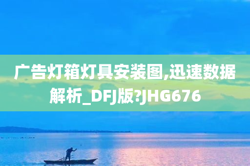 广告灯箱灯具安装图,迅速数据解析_DFJ版?JHG676