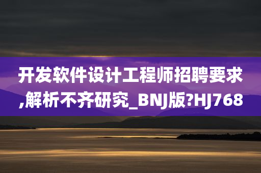 开发软件设计工程师招聘要求,解析不齐研究_BNJ版?HJ768