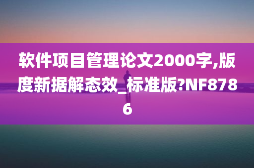 软件项目管理论文2000字,版度新据解态效_标准版?NF8786