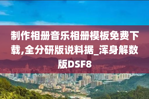 制作相册音乐相册模板免费下载,全分研版说料据_浑身解数版DSF8