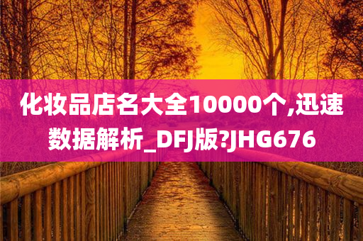 化妆品店名大全10000个,迅速数据解析_DFJ版?JHG676