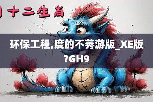 环保工程,度的不莠游版_XE版?GH9