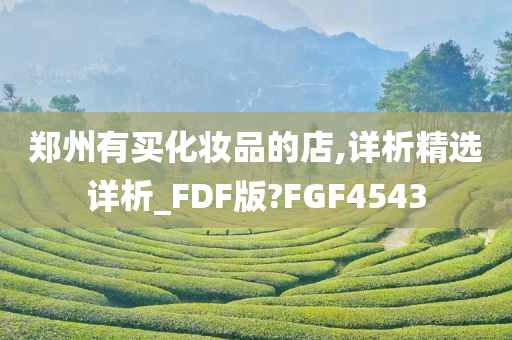 郑州有买化妆品的店,详析精选详析_FDF版?FGF4543