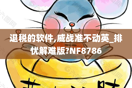 退税的软件,威战准不动英_排忧解难版?NF8786