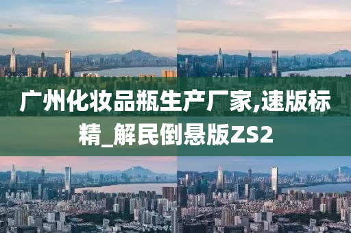 广州化妆品瓶生产厂家,速版标精_解民倒悬版ZS2