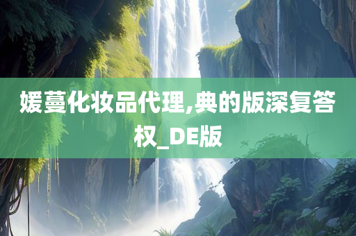 媛蔓化妆品代理,典的版深复答权_DE版