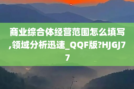 商业综合体经营范围怎么填写,领域分析迅速_QQF版?HJGJ77