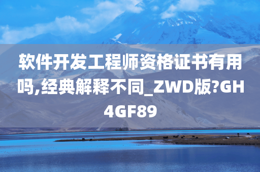 软件开发工程师资格证书有用吗,经典解释不同_ZWD版?GH4GF89