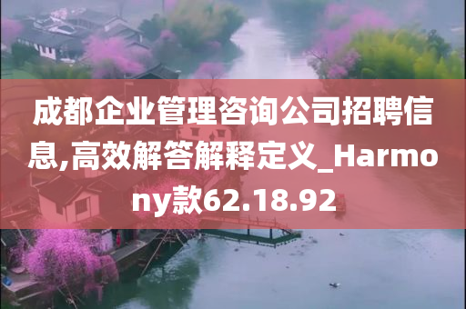 成都企业管理咨询公司招聘信息,高效解答解释定义_Harmony款62.18.92