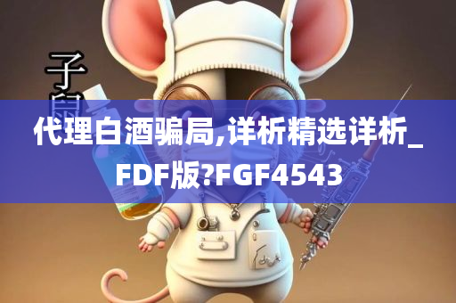 代理白酒骗局,详析精选详析_FDF版?FGF4543