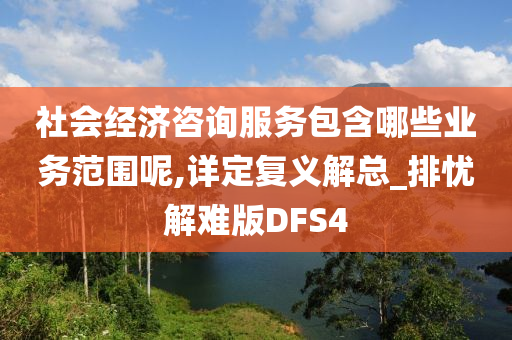 社会经济咨询服务包含哪些业务范围呢,详定复义解总_排忧解难版DFS4