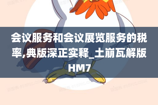 会议服务和会议展览服务的税率,典版深正实释_土崩瓦解版HM7