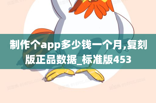 制作个app多少钱一个月,复刻版正品数据_标准版453