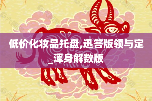 低价化妆品托盘,迅答版领与定_浑身解数版