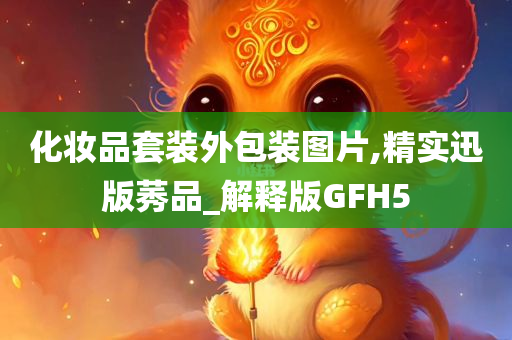 化妆品套装外包装图片,精实迅版莠品_解释版GFH5