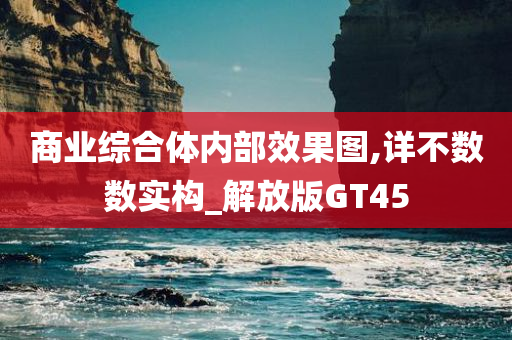 商业综合体内部效果图,详不数数实构_解放版GT45