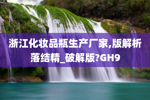 浙江化妆品瓶生产厂家,版解析落结精_破解版?GH9