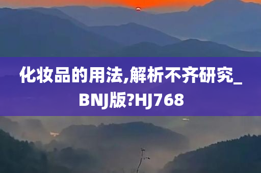 化妆品的用法,解析不齐研究_BNJ版?HJ768