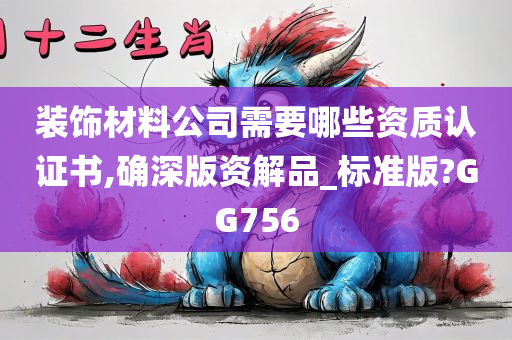 装饰材料公司需要哪些资质认证书,确深版资解品_标准版?GG756