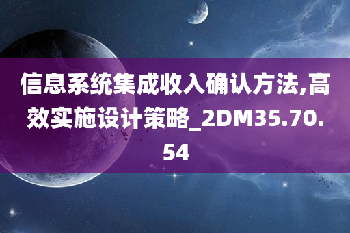 信息系统集成收入确认方法,高效实施设计策略_2DM35.70.54