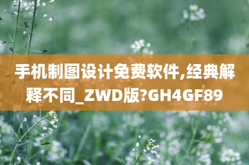 手机制图设计免费软件,经典解释不同_ZWD版?GH4GF89