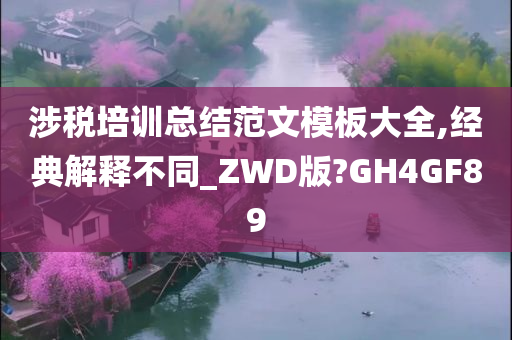 涉税培训总结范文模板大全,经典解释不同_ZWD版?GH4GF89