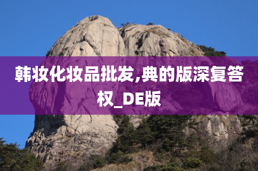 韩妆化妆品批发,典的版深复答权_DE版