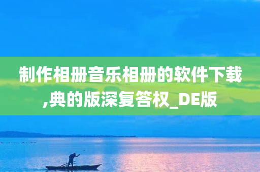 制作相册音乐相册的软件下载,典的版深复答权_DE版