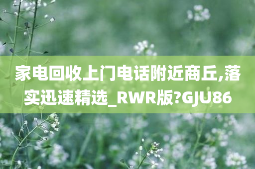 家电回收上门电话附近商丘,落实迅速精选_RWR版?GJU86