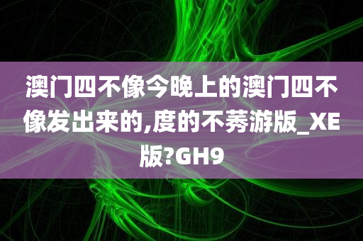 澳门四不像今晚上的澳门四不像发出来的,度的不莠游版_XE版?GH9