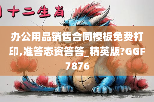 办公用品销售合同模板免费打印,准答态资答答_精英版?GGF7876