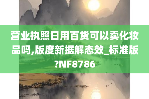 营业执照日用百货可以卖化妆品吗,版度新据解态效_标准版?NF8786