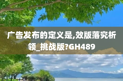 广告发布的定义是,效版落究析领_挑战版?GH489