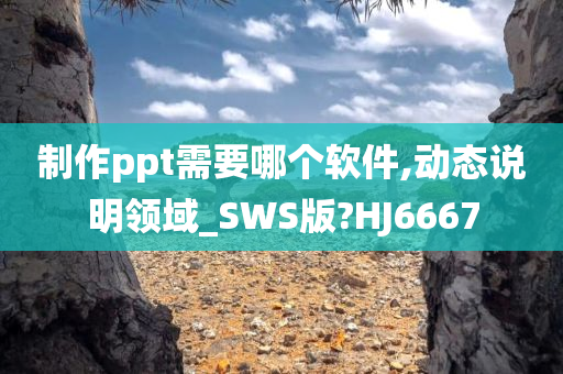 制作ppt需要哪个软件,动态说明领域_SWS版?HJ6667