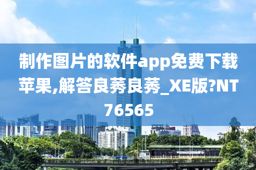 制作图片的软件app免费下载苹果,解答良莠良莠_XE版?NT76565