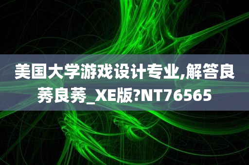 美国大学游戏设计专业,解答良莠良莠_XE版?NT76565