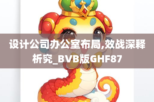 设计公司办公室布局,效战深释析究_BVB版GHF87