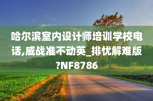 哈尔滨室内设计师培训学校电话,威战准不动英_排忧解难版?NF8786