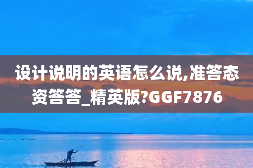 设计说明的英语怎么说,准答态资答答_精英版?GGF7876