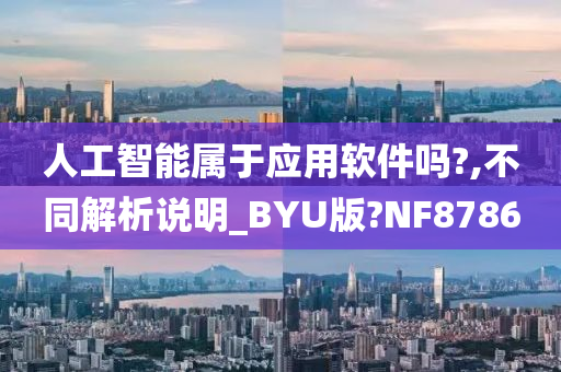 人工智能属于应用软件吗?,不同解析说明_BYU版?NF8786