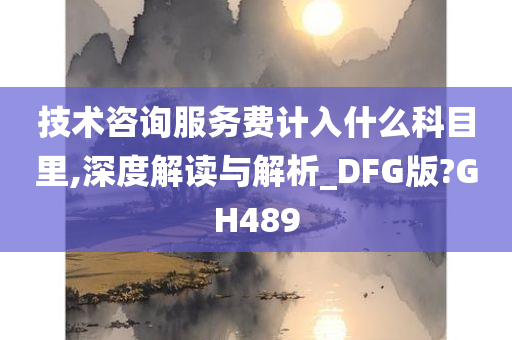 技术咨询服务费计入什么科目里,深度解读与解析_DFG版?GH489