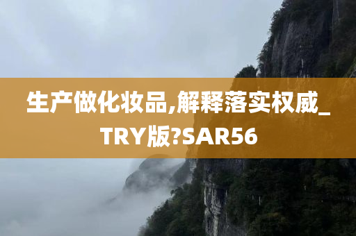 生产做化妆品,解释落实权威_TRY版?SAR56