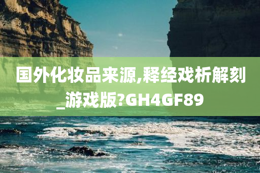 国外化妆品来源,释经戏析解刻_游戏版?GH4GF89