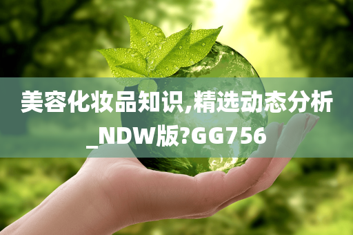 美容化妆品知识,精选动态分析_NDW版?GG756