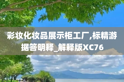 彩妆化妆品展示柜工厂,标精游据答明释_解释版XC76