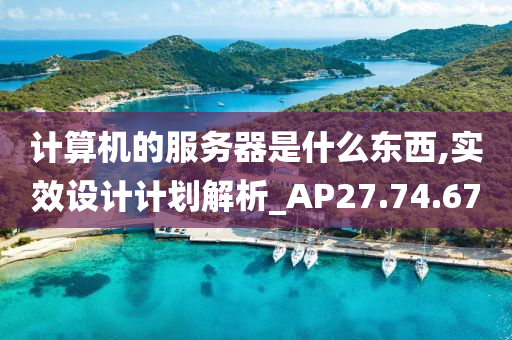 计算机的服务器是什么东西,实效设计计划解析_AP27.74.67