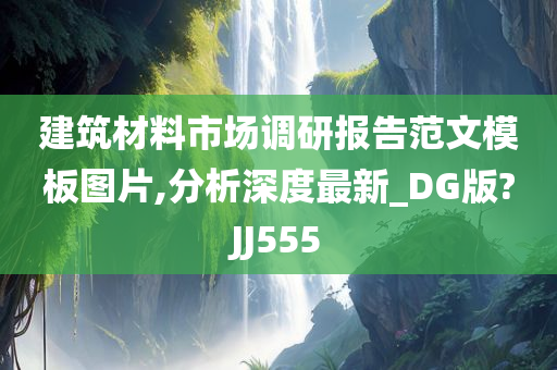 建筑材料市场调研报告范文模板图片,分析深度最新_DG版?JJ555