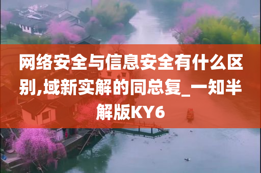 网络安全与信息安全有什么区别,域新实解的同总复_一知半解版KY6